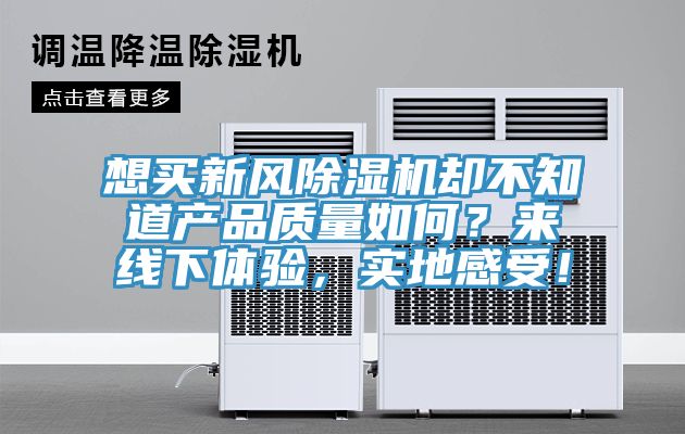 想買新風(fēng)除濕機(jī)卻不知道產(chǎn)品質(zhì)量如何？來線下體驗(yàn)，實(shí)地感受！