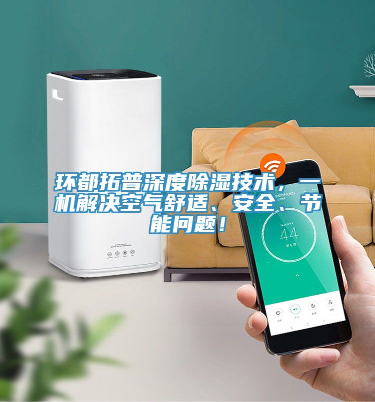 環(huán)都拓普深度除濕技術(shù)，一機(jī)解決空氣舒適、安全、節(jié)能問題！