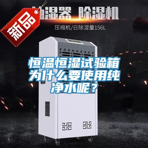 恒溫恒濕試驗箱為什么要使用純凈水呢？