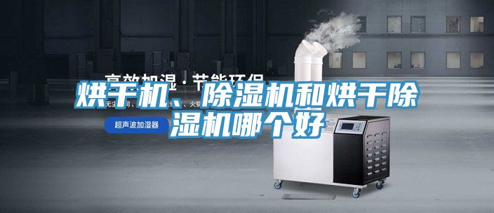 烘干機(jī)、除濕機(jī)和烘干除濕機(jī)哪個(gè)好