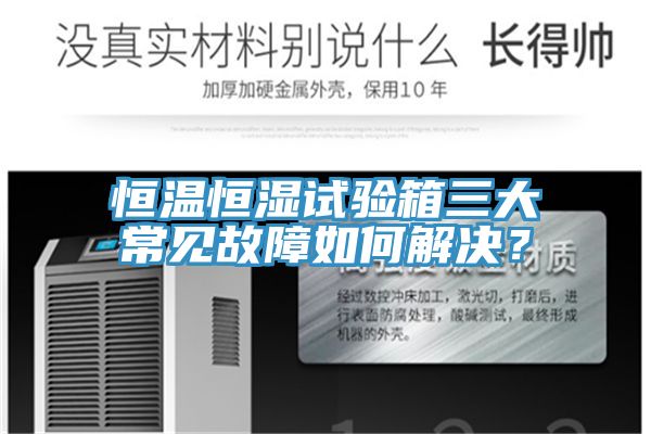 恒溫恒濕試驗(yàn)箱三大常見故障如何解決？