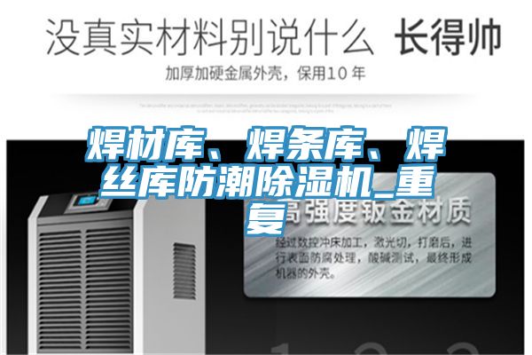 焊材庫、焊條庫、焊絲庫防潮除濕機_重復(fù)