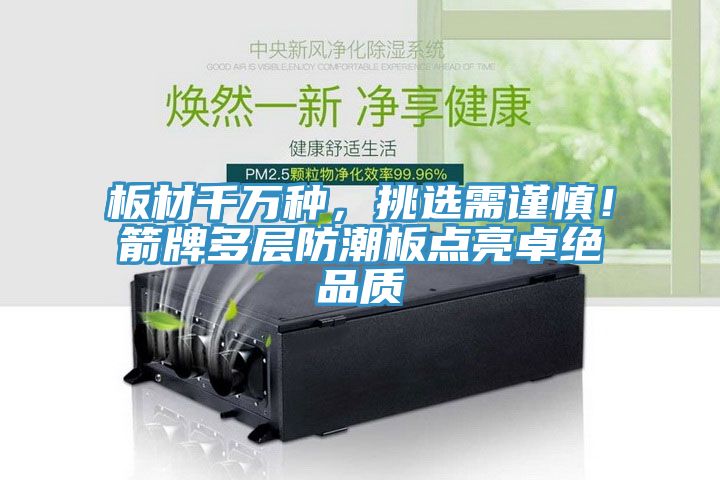 板材千萬種，挑選需謹(jǐn)慎！箭牌多層防潮板點亮卓絕品質(zhì)