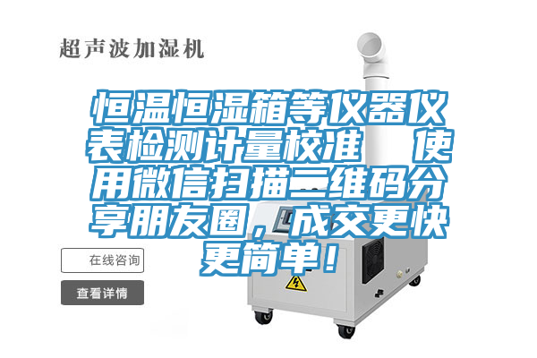 恒溫恒濕箱等儀器儀表檢測計(jì)量校準(zhǔn)  使用微信掃描二維碼分享朋友圈，成交更快更簡單！