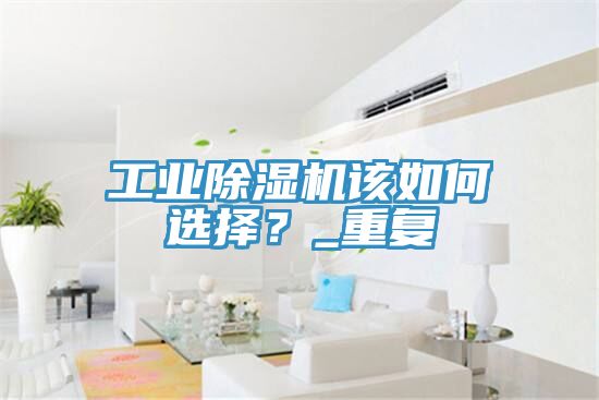 工業(yè)除濕機該如何選擇？_重復