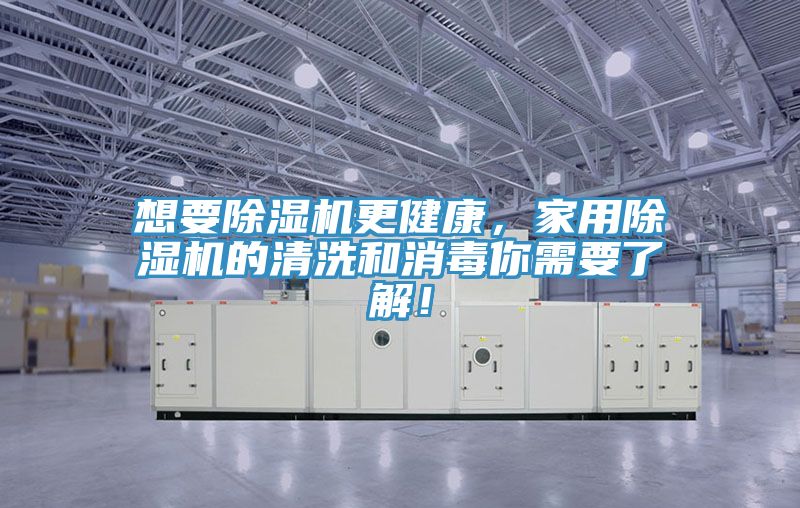 想要除濕機(jī)更健康，家用除濕機(jī)的清洗和消毒你需要了解！