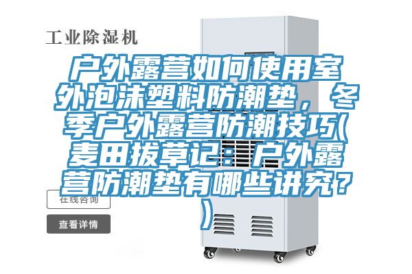 戶外露營如何使用室外泡沫塑料防潮墊，冬季戶外露營防潮技巧(麥田拔草記：戶外露營防潮墊有哪些講究？)