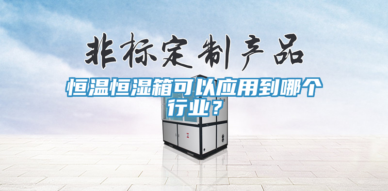 恒溫恒濕箱可以應(yīng)用到哪個(gè)行業(yè)？