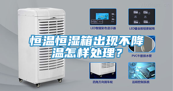 恒溫恒濕箱出現(xiàn)不降溫怎樣處理？