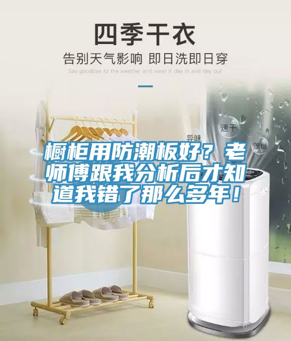 櫥柜用防潮板好？老師傅跟我分析后才知道我錯(cuò)了那么多年！