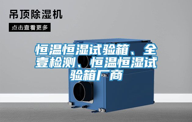 恒溫恒濕試驗(yàn)箱、全壹檢測(cè)、恒溫恒濕試驗(yàn)箱廠商