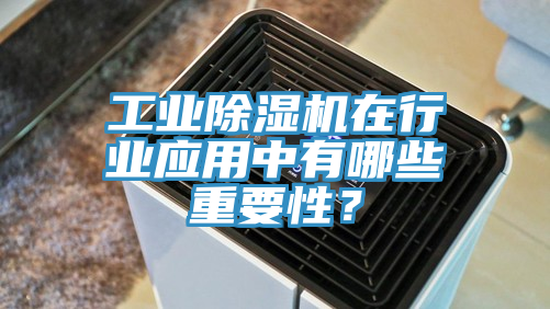 工業(yè)除濕機(jī)在行業(yè)應(yīng)用中有哪些重要性？