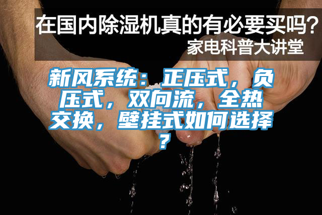 新風(fēng)系統(tǒng)：正壓式，負(fù)壓式，雙向流，全熱交換，壁掛式如何選擇？
