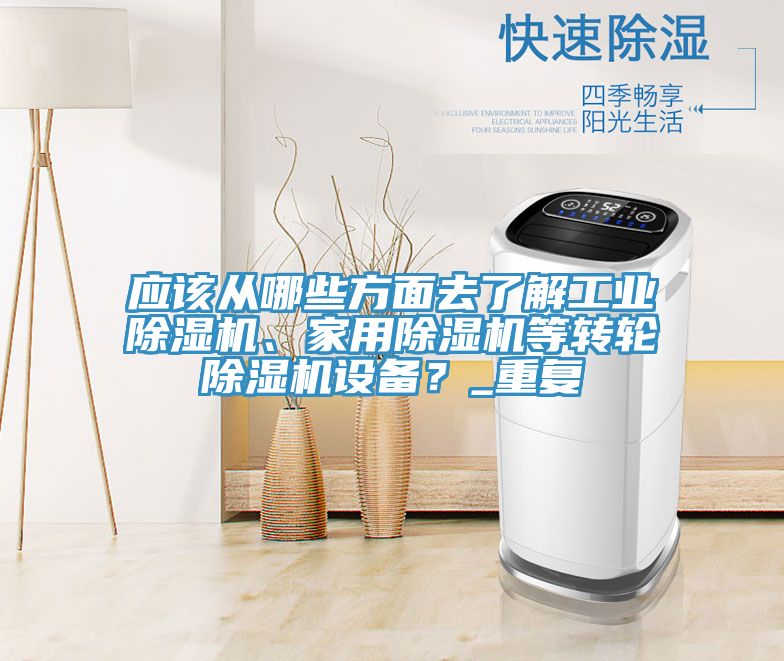 應(yīng)該從哪些方面去了解工業(yè)除濕機(jī)、家用除濕機(jī)等轉(zhuǎn)輪除濕機(jī)設(shè)備？_重復(fù)