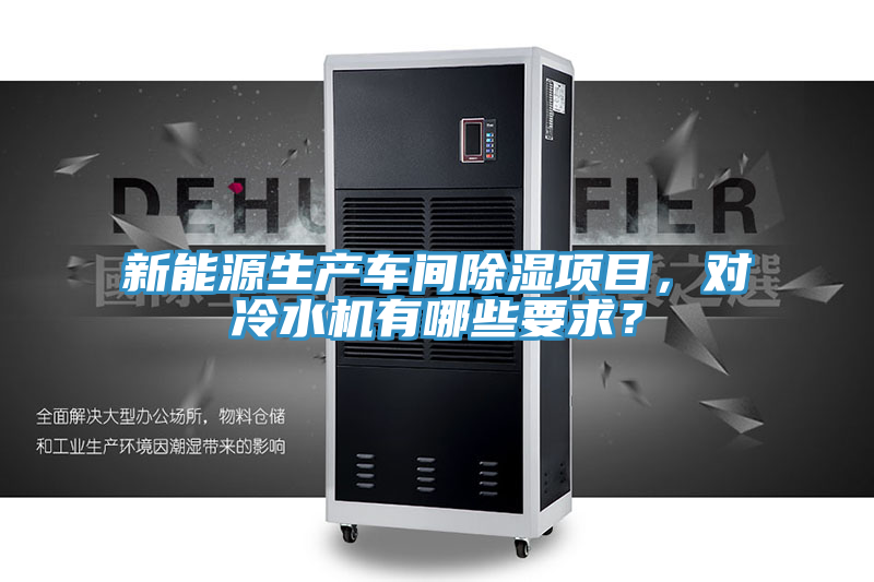 新能源生產(chǎn)車間除濕項(xiàng)目，對(duì)冷水機(jī)有哪些要求？