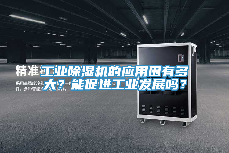 工業(yè)除濕機的應(yīng)用圍有多大？能促進工業(yè)發(fā)展嗎？