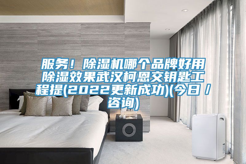 服務(wù)！除濕機(jī)哪個(gè)品牌好用除濕效果武漢柯恩交鑰匙工程提(2022更新成功)(今日／咨詢)