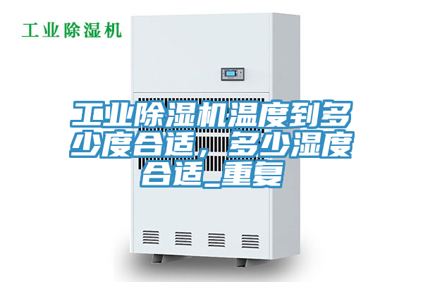 工業(yè)除濕機溫度到多少度合適，多少濕度合適_重復