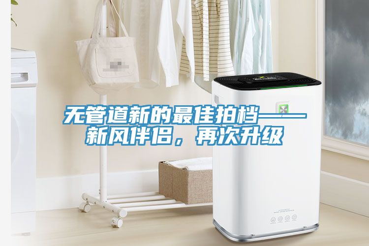 無(wú)管道新的最佳拍檔——新風(fēng)伴侶，再次升級(jí)
