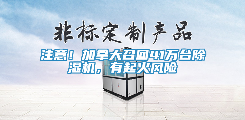 注意！加拿大召回41萬臺除濕機(jī)，有起火風(fēng)險