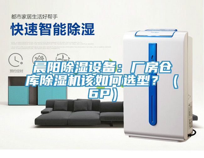 晨陽除濕設(shè)備：廠房倉庫除濕機該如何選型？（6P）