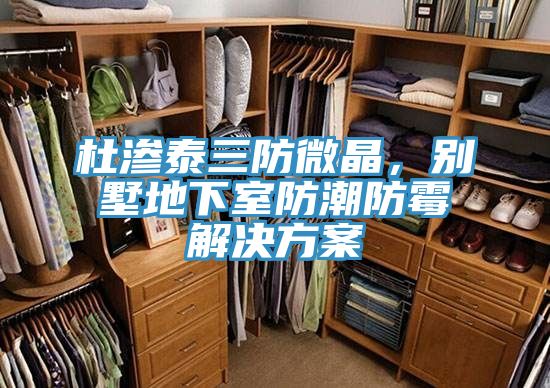 杜滲泰三防微晶，別墅地下室防潮防霉解決方案