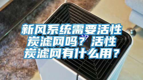 新風(fēng)系統(tǒng)需要活性炭濾網(wǎng)嗎？活性炭濾網(wǎng)有什么用？