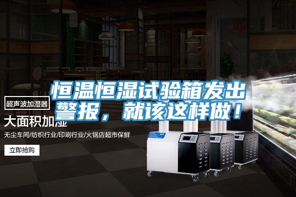 恒溫恒濕試驗箱發(fā)出警報，就該這樣做！