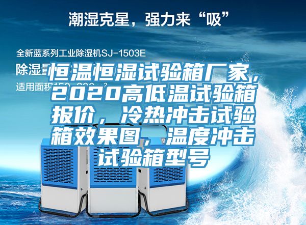 恒溫恒濕試驗箱廠家，2020高低溫試驗箱報價，冷熱沖擊試驗箱效果圖，溫度沖擊試驗箱型號