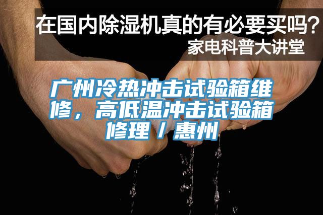 廣州冷熱沖擊試驗箱維修，高低溫沖擊試驗箱修理／惠州