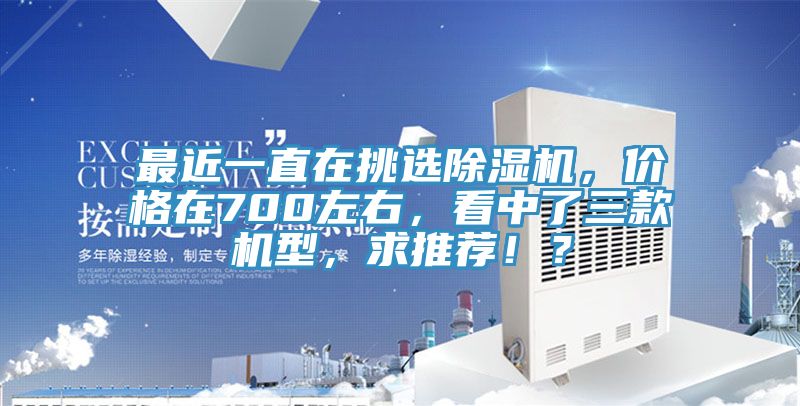 最近一直在挑選除濕機(jī)，價(jià)格在700左右，看中了三款機(jī)型，求推薦??？