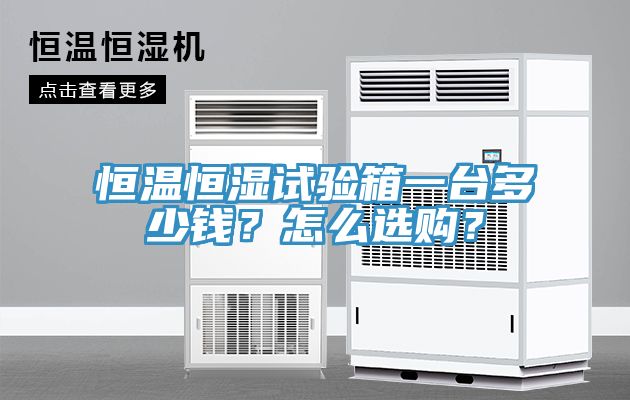 恒溫恒濕試驗(yàn)箱一臺(tái)多少錢？怎么選購？
