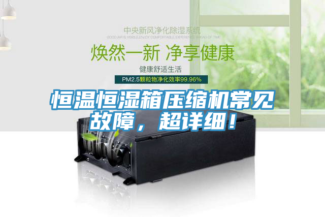 恒溫恒濕箱壓縮機(jī)常見故障，超詳細(xì)！