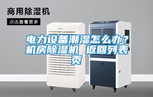 電力設備潮濕怎么辦？機房除濕機 返回列表頁