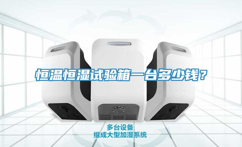 恒溫恒濕試驗(yàn)箱一臺(tái)多少錢？