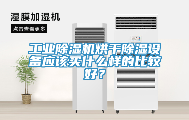 工業(yè)除濕機烘干除濕設備應該買什么樣的比較好？