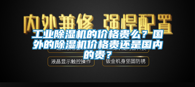 工業(yè)除濕機(jī)的價格貴么？國外的除濕機(jī)價格貴還是國內(nèi)的貴？
