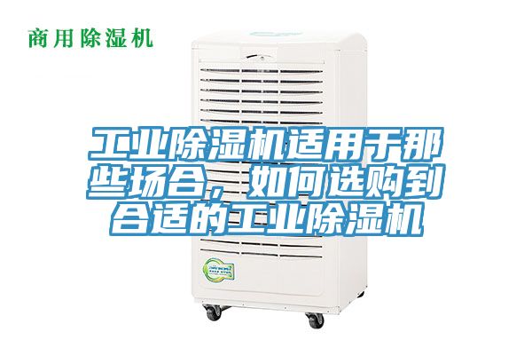 工業(yè)除濕機適用于那些場合，如何選購到合適的工業(yè)除濕機