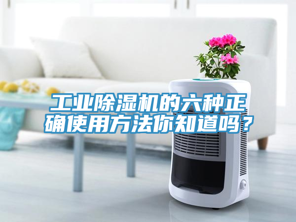 工業(yè)除濕機(jī)的六種正確使用方法你知道嗎？
