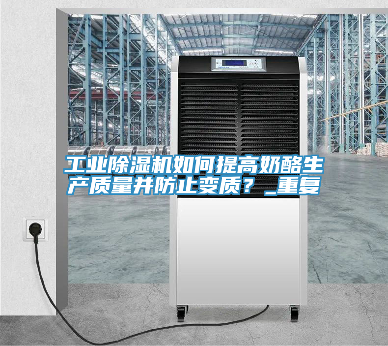 工業(yè)除濕機(jī)如何提高奶酪生產(chǎn)質(zhì)量并防止變質(zhì)？_重復(fù)