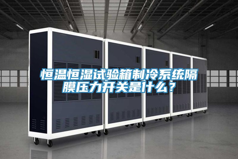恒溫恒濕試驗(yàn)箱制冷系統(tǒng)隔膜壓力開關(guān)是什么？