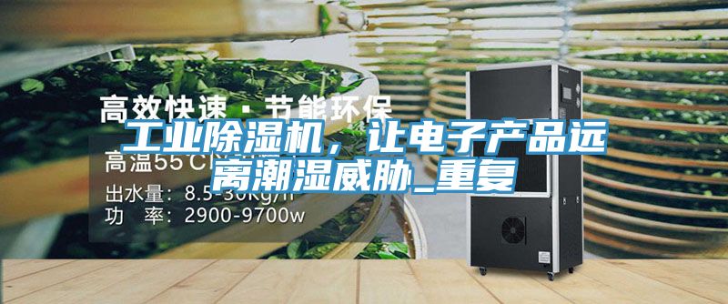 工業(yè)除濕機(jī)，讓電子產(chǎn)品遠(yuǎn)離潮濕威脅_重復(fù)