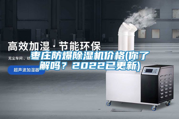 棗莊防爆除濕機(jī)價格(你了解嗎？2022已更新)