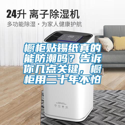 櫥柜貼錫紙真的能防潮嗎？告訴你幾點(diǎn)關(guān)鍵，櫥柜用二十年不怕