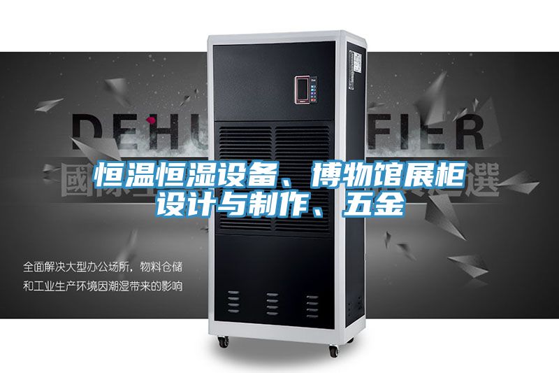 恒溫恒濕設(shè)備、博物館展柜設(shè)計與制作、五金
