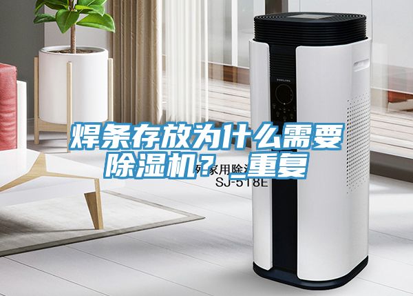 焊條存放為什么需要除濕機(jī)？_重復(fù)