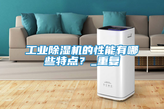 工業(yè)除濕機的性能有哪些特點？_重復(fù)