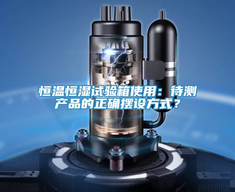 恒溫恒濕試驗(yàn)箱使用：待測產(chǎn)品的正確擺設(shè)方式？