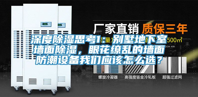 深度除濕思考1：別墅地下室墻面除濕，眼花繚亂的墻面防潮設(shè)備我們應(yīng)該怎么選？