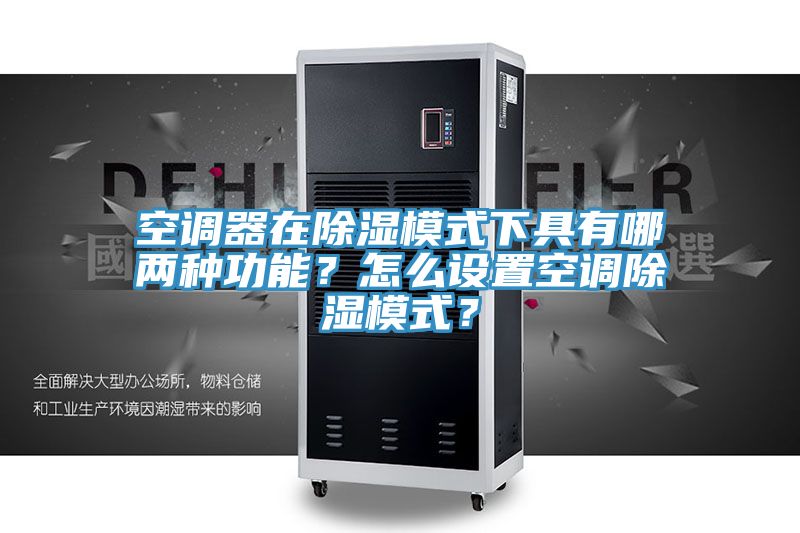 空調(diào)器在除濕模式下具有哪兩種功能？怎么設(shè)置空調(diào)除濕模式？